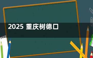 2025 重庆树德口腔价格大曝光！种植牙低至 1980 元起，看牙省钱秘籍在此！